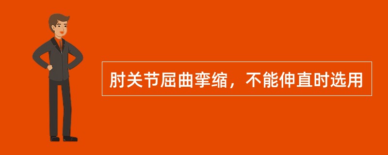 肘关节屈曲挛缩，不能伸直时选用