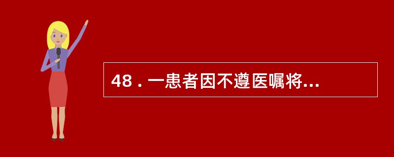 48 . 一患者因不遵医嘱将两次的药一次服用 , 还说这叫“ 首次剂量加倍 ”