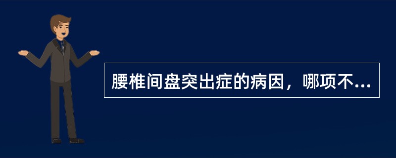 腰椎间盘突出症的病因，哪项不正确A、高处坠落伤是腰椎间盘突出症的常见病因B、发病