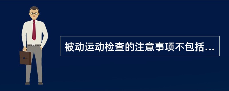 被动运动检查的注意事项不包括A、所有的运动均应予以评定B、注意鉴别老年人的痉挛和