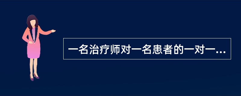 一名治疗师对一名患者的一对一训练方式是A、自主训练B、个人训练C、小组训练D、家