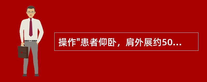 操作"患者仰卧，肩外展约50°并内旋。治疗者外侧手托住上臂远端及肘部，内侧手四指