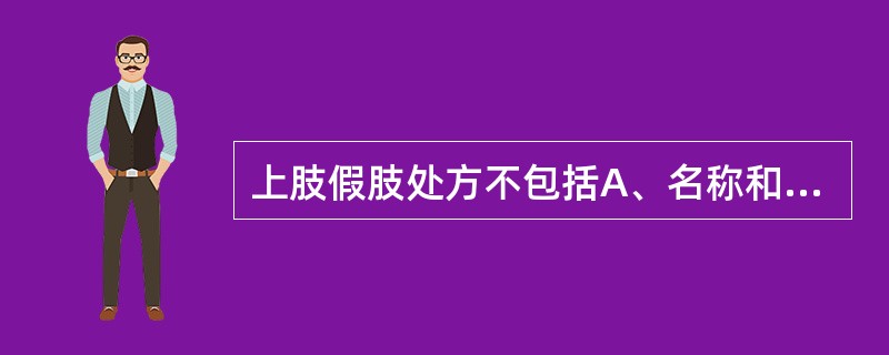 上肢假肢处方不包括A、名称和形式B、接受腔C、手部装置D、支承部件E、价格 -