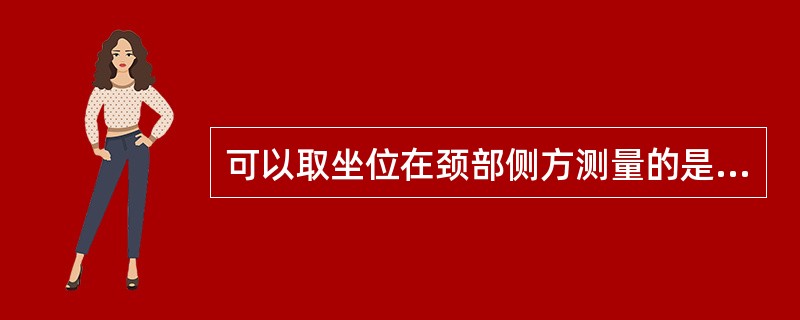 可以取坐位在颈部侧方测量的是A、颈部屈伸B、颈部环转C、颈部左旋D、颈部右旋E、