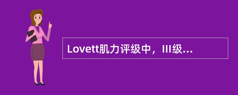 Lovett肌力评级中，Ⅲ级肌力的判断标准是A、抗重力和轻度阻力，完成全关节活动