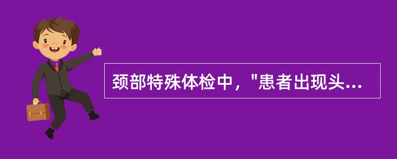 颈部特殊体检中，"患者出现头晕症状，为阳性，表明患者对侧椎动脉供血受阻"的是