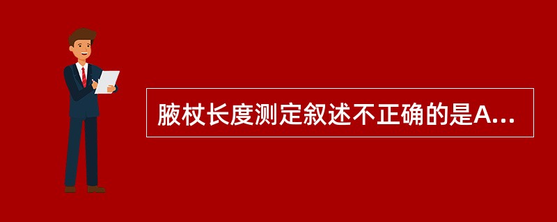 腋杖长度测定叙述不正确的是A、测定时患者应赤足站立B、测定时患者应穿常穿的鞋站立