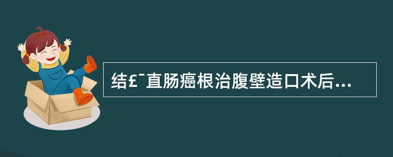 结£¯直肠癌根治腹壁造口术后，为避免造口狭窄应