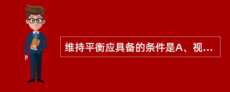 维持平衡应具备的条件是A、视觉系统正常B、前庭系统正常C、躯体感觉系统正常D、视