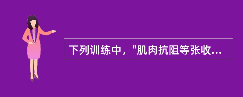 下列训练中，"肌肉抗阻等张收缩后，再持续最大等长收缩5～10s，然后放松，重复5