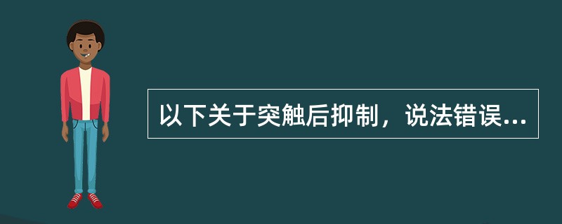 以下关于突触后抑制，说法错误的是A、一个兴奋性神经元不能直接引起突触后神经元抑制