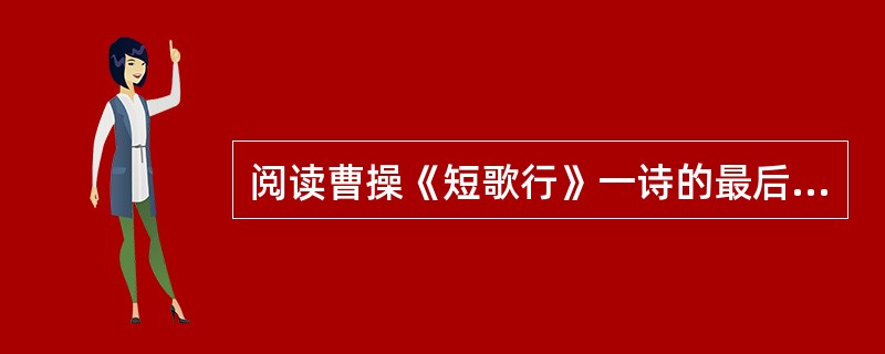 阅读曹操《短歌行》一诗的最后八句,然后回答 21~23 小题。 月明星稀,乌鹊南