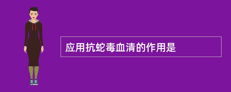 应用抗蛇毒血清的作用是