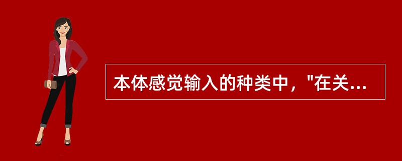 本体感觉输入的种类中，"在关节表面加压，确保关节对线正确，增加肌肉收缩"属于