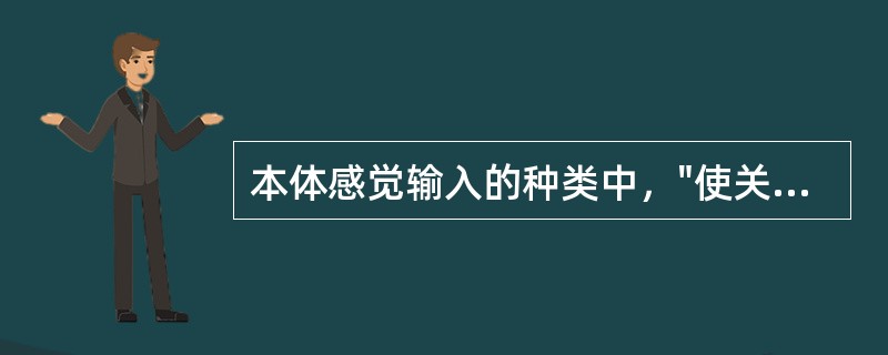 本体感觉输入的种类中，"使关节表面稍微分开，它可以诱发动作，特别是屈曲及抗重力的