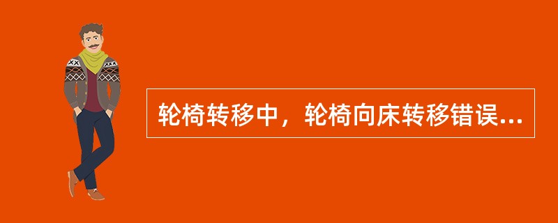 轮椅转移中，轮椅向床转移错误的是A、患者健侧接近床B、锁上轮椅的制动器C、轮椅朝