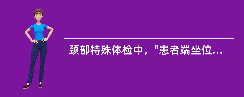 颈部特殊体检中，"患者端坐位，双手置于膝部。检查者先触摸患者两侧桡动脉搏动力量。