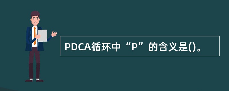 PDCA循环中“P”的含义是()。