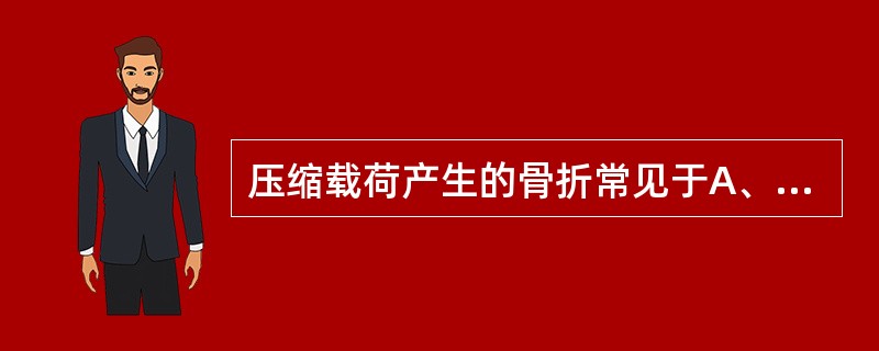 压缩载荷产生的骨折常见于A、脊椎B、颅骨C、跟骨D、肩胛骨E、股骨