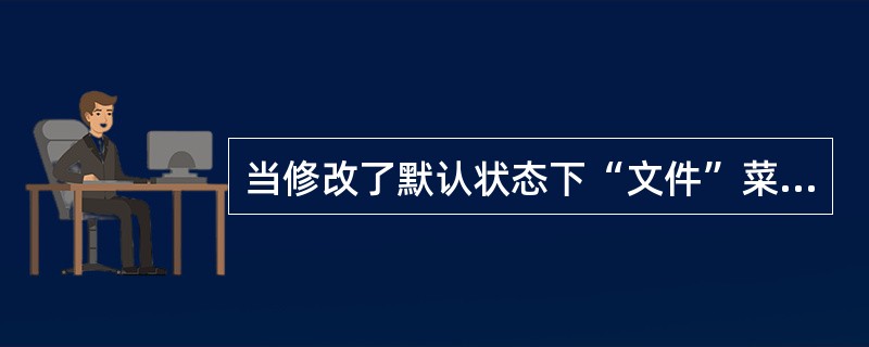 当修改了默认状态下“文件”菜单下所列出的最近使用的文档的份数后( )A、“文件”