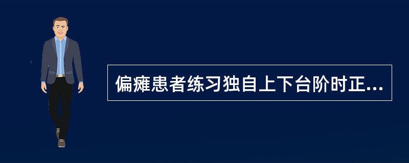 偏瘫患者练习独自上下台阶时正确的方法是A、无论健侧或患侧的腿都可先上B、只练平地