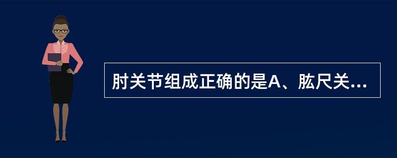 肘关节组成正确的是A、肱尺关节，肱桡关节B、肱尺关节，肱桡关节，桡尺近侧戈节C、