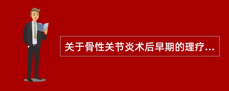 关于骨性关节炎术后早期的理疗，不正确的是 ( )A、脉冲磁疗B、冷敷C、热敷D、