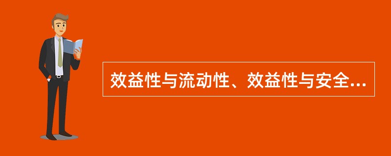 效益性与流动性、效益性与安全性之间是对立的,但流动性和安全性之间通常是一致的。(