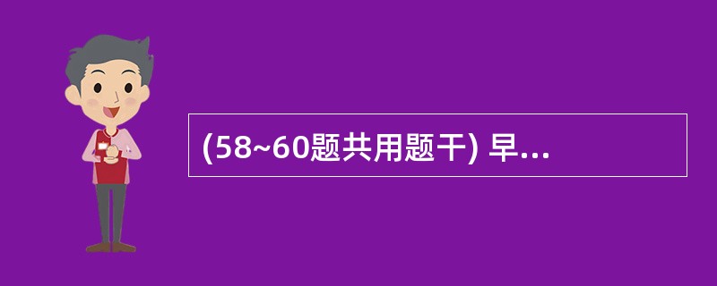 (58~60题共用题干) 早产患儿,男性。体重1500g,人工喂养。出生后6天出