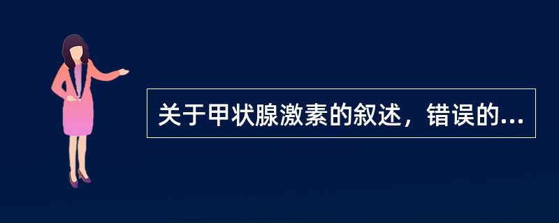 关于甲状腺激素的叙述，错误的是A、激素是四碘甲腺原氨（T）和三碘甲腺原氨酸（T）