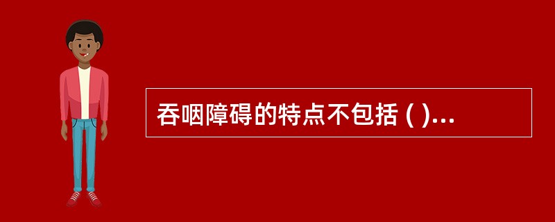 吞咽障碍的特点不包括 ( )A、言语困难B、声带功能病损C、口咽肌无力D、吞咽困