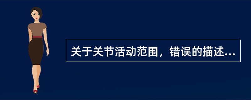 关于关节活动范围，错误的描述是A、指关节运动时所通过的运动弧B、指远端骨所移动的