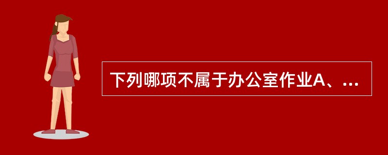 下列哪项不属于办公室作业A、书写B、资料管理C、电话通讯D、计算机辅助训练E、治