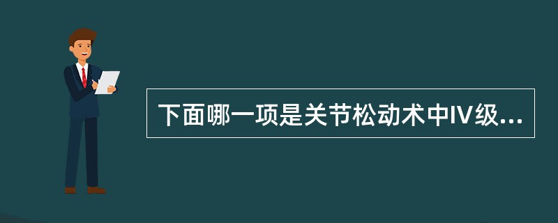 下面哪一项是关节松动术中Ⅳ级手法的作用 ( )A、减少关节面的承重B、缓解关节内