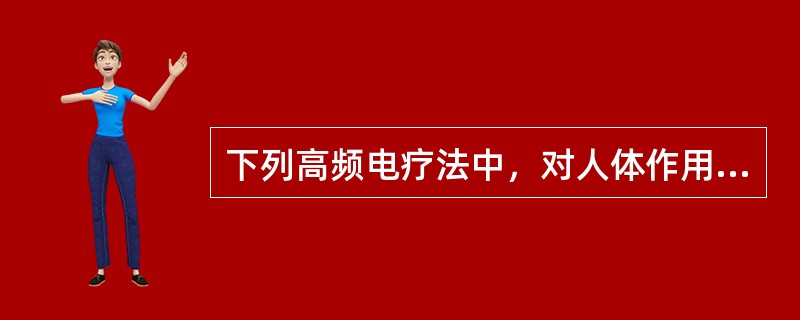 下列高频电疗法中，对人体作用最深的是A、线圈场法短波B、电容法短波C、分米波D、