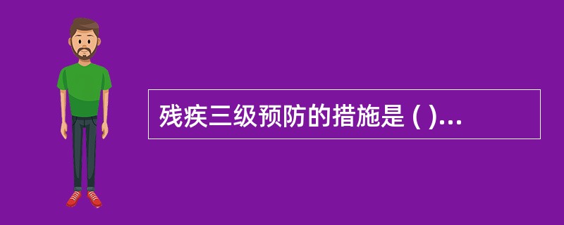 残疾三级预防的措施是 ( )A、身体锻炼B、以医疗康复为主的全面康复措施C、心理