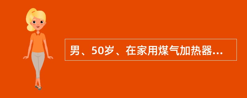 男、50岁、在家用煤气加热器淋浴时出现头晕、头痛、乏力、胸闷、心悸、恶心等症状。