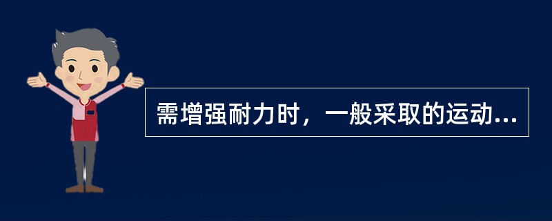 需增强耐力时，一般采取的运动方法为 ( )A、不断重复的被动运动B、重复次数较少