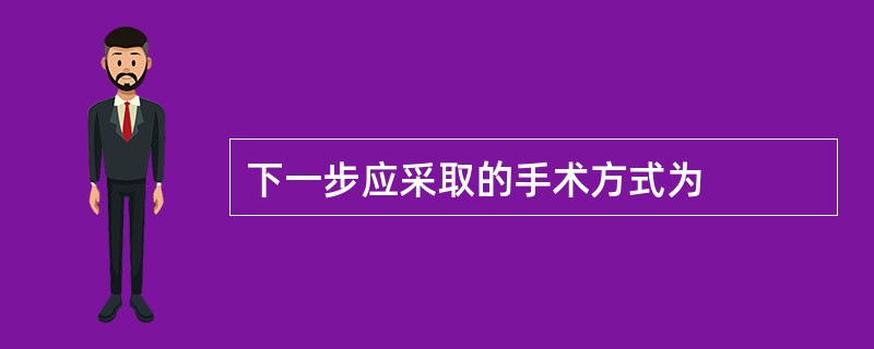 下一步应采取的手术方式为