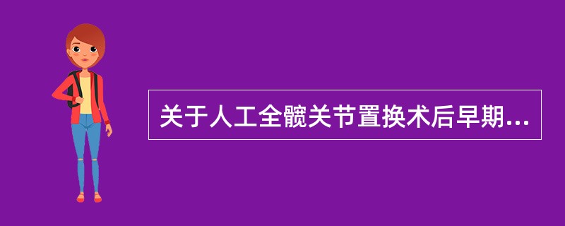 关于人工全髋关节置换术后早期康复训练，不正确的是 ( )A、避免上身向术侧倾斜B