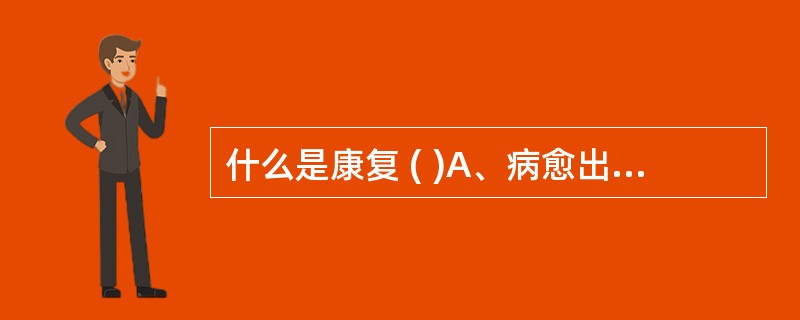 什么是康复 ( )A、病愈出院B、恢复C、使用各种手段减轻残疾影响D、体疗加理疗