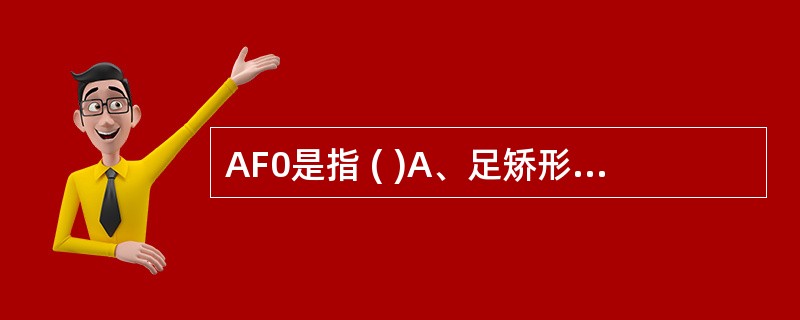AF0是指 ( )A、足矫形器B、踝足矫形器C、膝踝足矫形器D、髋膝踝足矫形器E