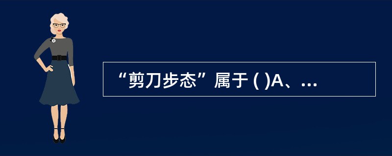 “剪刀步态”属于 ( )A、臀大肌步态B、脊髓灰质炎步态C、痉挛性脑瘫步态D、偏