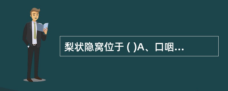 梨状隐窝位于 ( )A、口咽部两侧B、喉口两侧C、鼻咽部两侧D、口腔内E、食管上