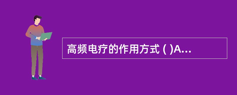 高频电疗的作用方式 ( )A、火花放电法B、直接接触法C、电容场法D、电缆法E、