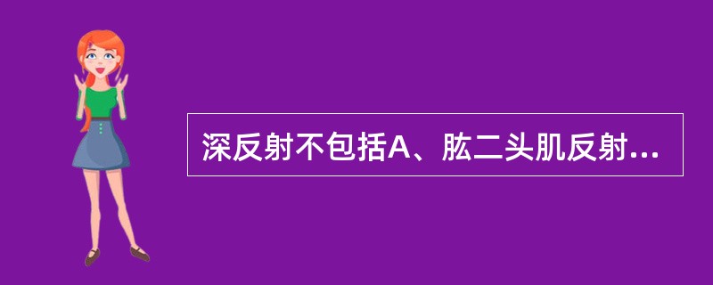 深反射不包括A、肱二头肌反射B、桡骨骨膜反射C、膝反射D、跟腱反射E、跖反射 -