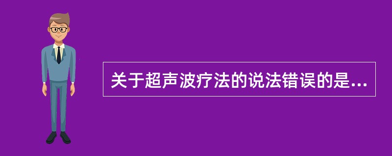 关于超声波疗法的说法错误的是A、常用的超声波疗法的频率范围是800～3000kH