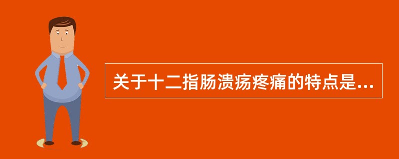 关于十二指肠溃疡疼痛的特点是（）A、进食一疼痛一缓解B、上腹部间歇性疼痛C、疼