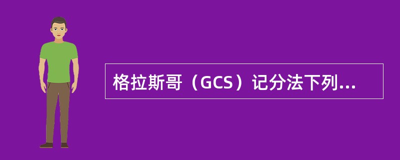 格拉斯哥（GCS）记分法下列哪项是错误的A、总分最低3分，最高15分B、总分越低