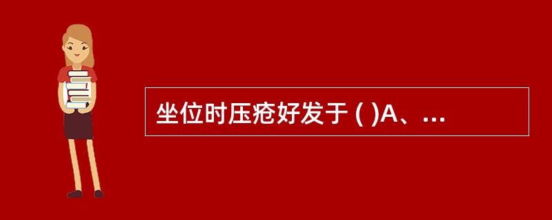 坐位时压疮好发于 ( )A、骶尾部B、坐骨结节C、足跟D、髂嵴E、肘部